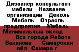 Дизайнер-консультант мебели › Название организации ­ Деколь Мебель › Отрасль предприятия ­ Мебель › Минимальный оклад ­ 56 000 - Все города Работа » Вакансии   . Самарская обл.,Самара г.